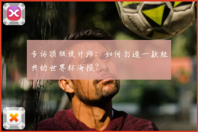 专访顶级设计师:如何打造一款经典的世界杯海报?