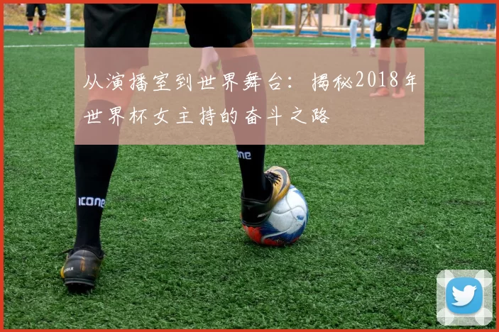 从演播室到世界舞台：揭秘2018年世界杯女主持的奋斗之路