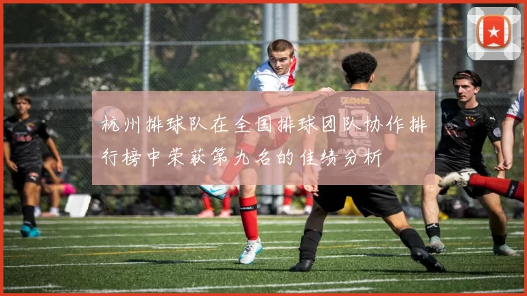 杭州排球队在全国排球团队协作排行榜中荣获第九名的佳绩分析