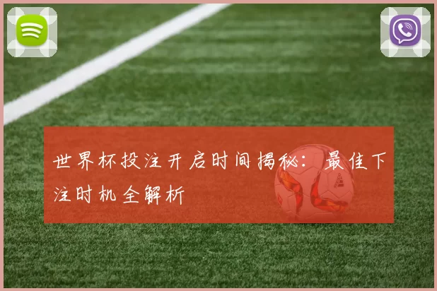 世界杯投注开启时间揭秘：最佳下注时机全解析