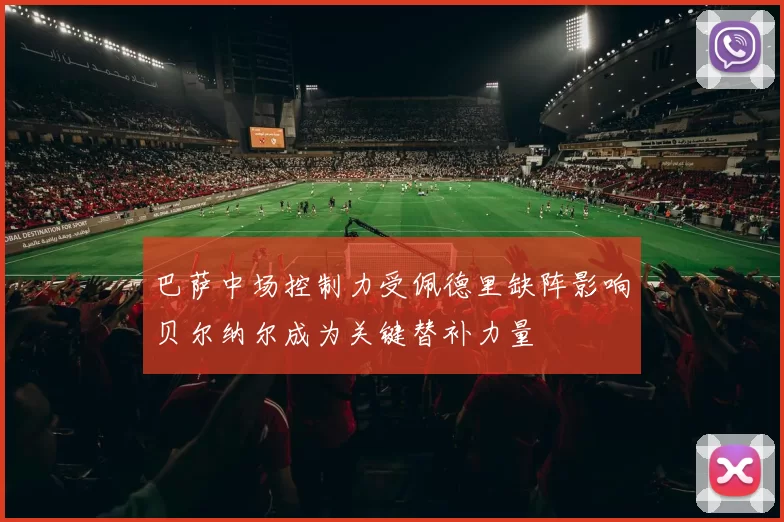 巴萨中场控制力受佩德里缺阵影响贝尔纳尔成为关键替补力量