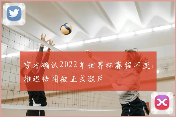 官方确认2022年世界杯赛程不变,推迟传闻被正式驳斥