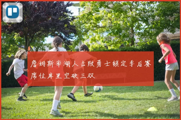 詹姆斯率湖人击败勇士锁定季后赛席位库里空砍三双
