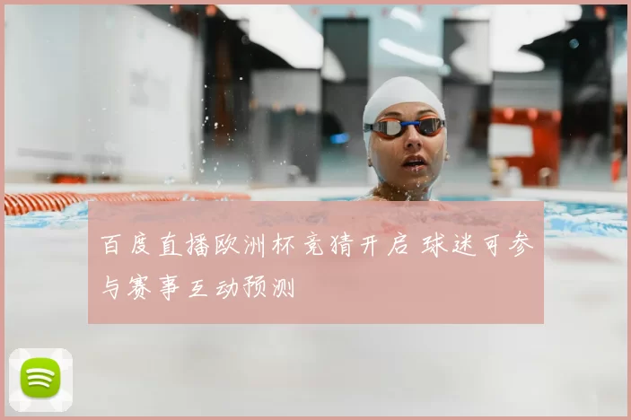 百度直播欧洲杯竞猜开启 球迷可参与赛事互动预测