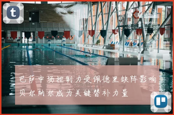 巴萨中场控制力受佩德里缺阵影响贝尔纳尔成为关键替补力量