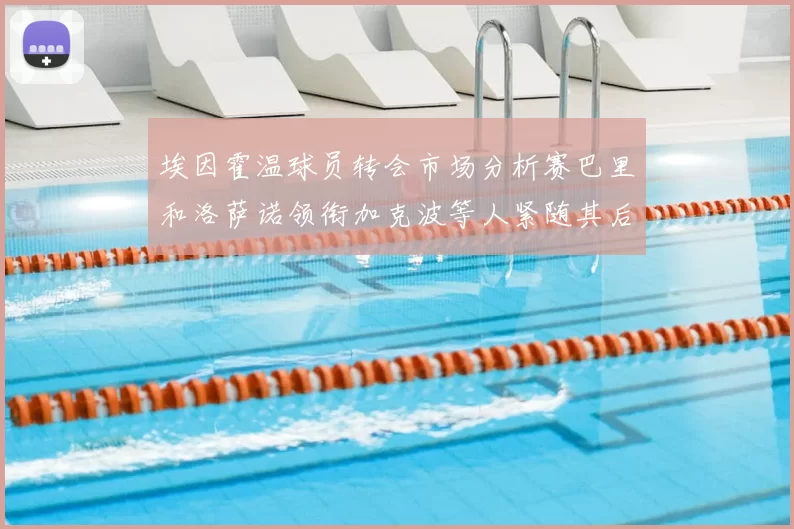 埃因霍温球员转会市场分析赛巴里和洛萨诺领衔加克波等人紧随其后