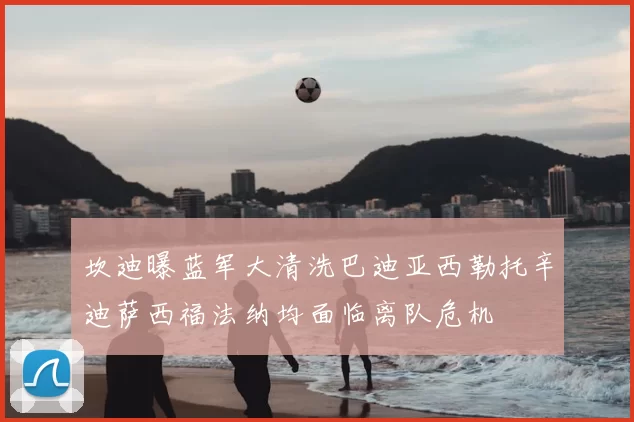 坎迪曝蓝军大清洗巴迪亚西勒托辛迪萨西福法纳均面临离队危机