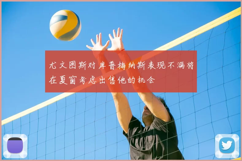 尤文图斯对库普梅纳斯表现不满将在夏窗考虑出售他的机会