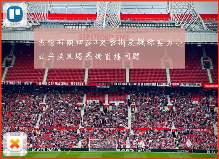 杰伦布朗回应A史密斯质疑称其为小丑并谈及塔图姆直播问题
