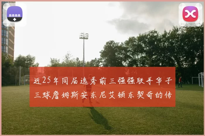 近25年同届选秀前三强强联手华子三球詹姆斯安东尼艾顿东契奇的传奇故事