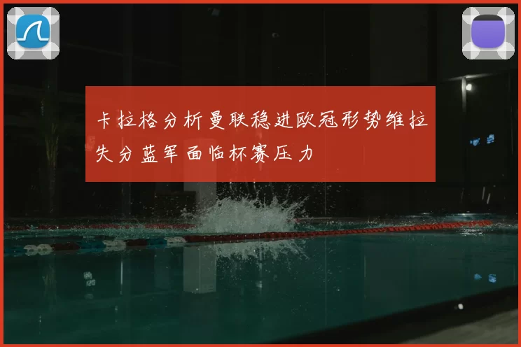 卡拉格分析曼联稳进欧冠形势维拉失分蓝军面临杯赛压力
