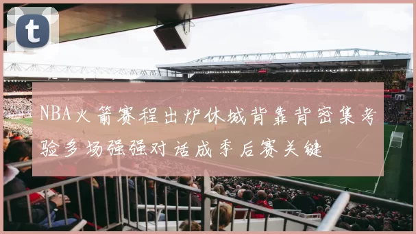 NBA火箭赛程出炉休城背靠背密集考验多场强强对话成季后赛关键