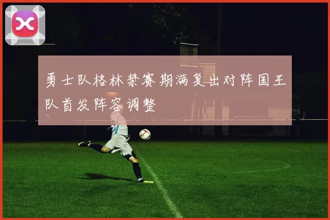 勇士队格林禁赛期满复出对阵国王队首发阵容调整