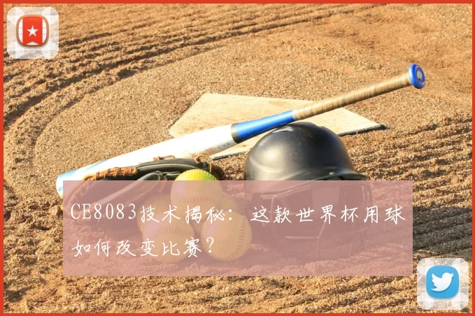 CE8083技术揭秘:这款世界杯用球如何改变比赛?