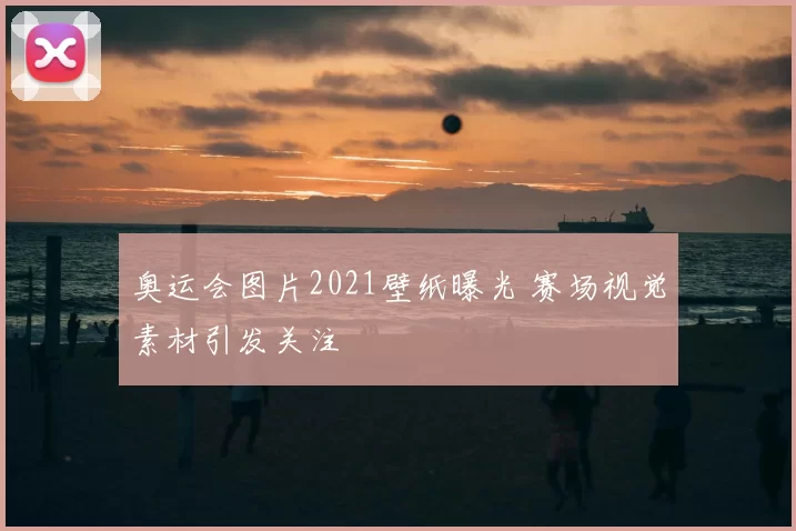 奥运会图片2021壁纸曝光 赛场视觉素材引发关注