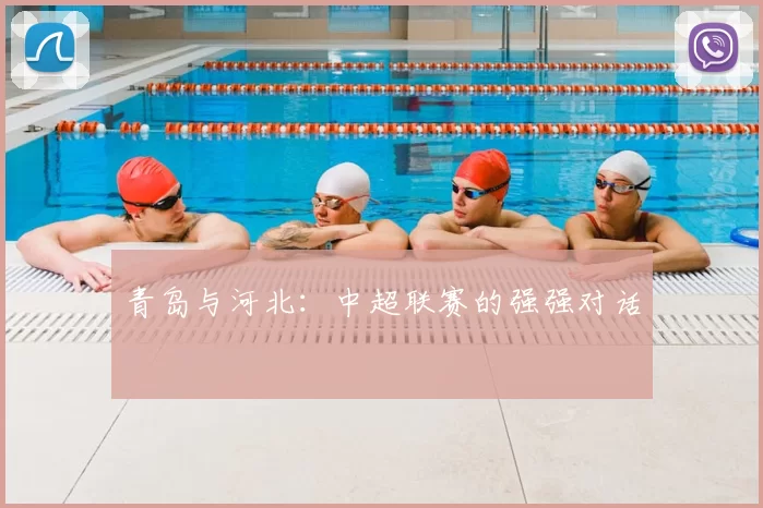 青岛与河北：中超联赛的强强对话