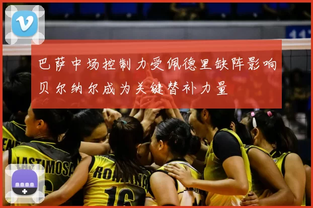 巴萨中场控制力受佩德里缺阵影响贝尔纳尔成为关键替补力量