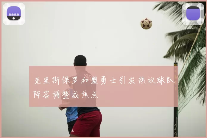 克里斯保罗加盟勇士引发热议球队阵容调整成焦点