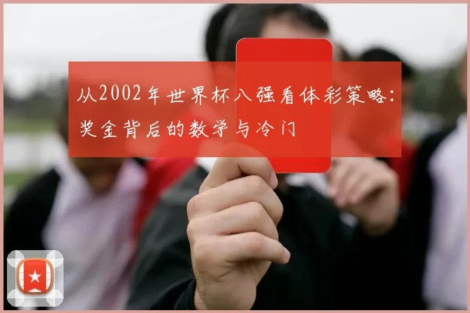 从2002年世界杯八强看体彩策略：奖金背后的数学与冷门