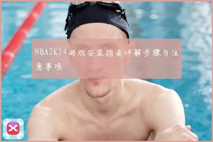 NBA2K14游戏安装指南详解步骤与注意事项
