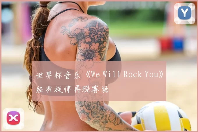 世界杯音乐《We Will Rock You》经典旋律再现赛场