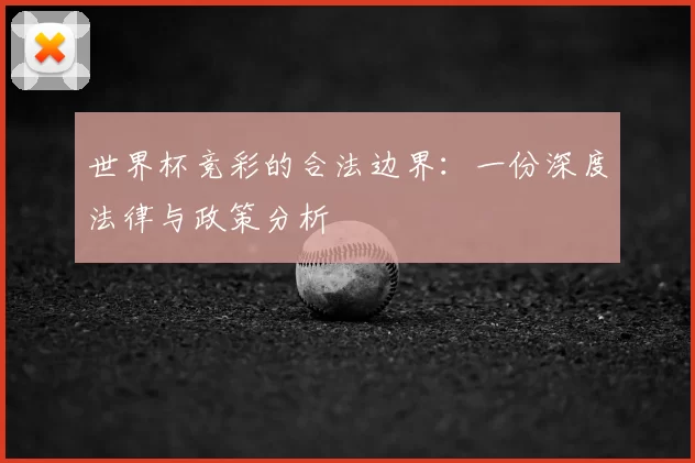 世界杯竞彩的合法边界:一份深度法律与政策分析
