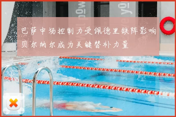 巴萨中场控制力受佩德里缺阵影响贝尔纳尔成为关键替补力量