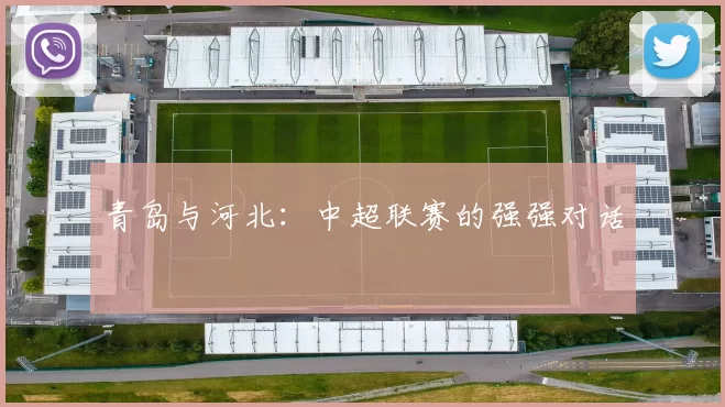 青岛与河北：中超联赛的强强对话
