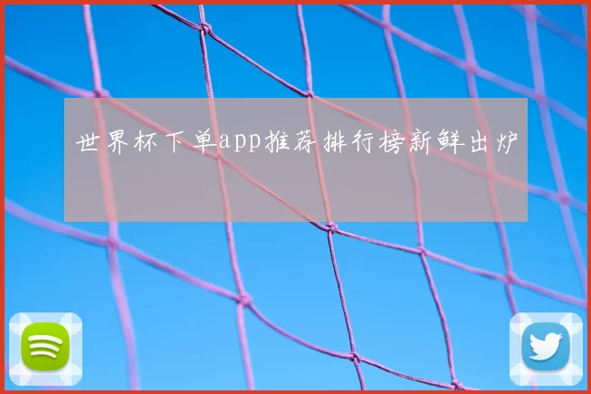 世界杯下单app推荐排行榜新鲜出炉