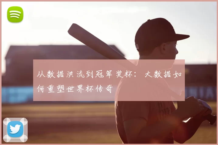 从数据洪流到冠军奖杯：大数据如何重塑世界杯传奇