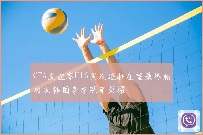CFA友谊赛U16国足连胜在望最终轮对决韩国争夺冠军荣耀