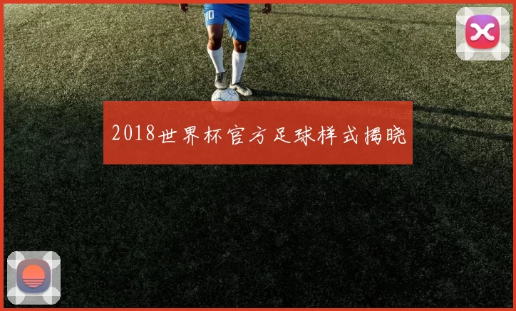 2018世界杯官方足球样式揭晓