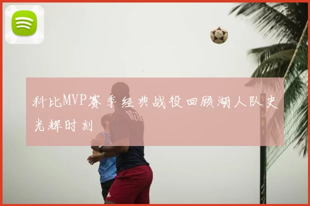 科比MVP赛季经典战役回顾湖人队史光辉时刻