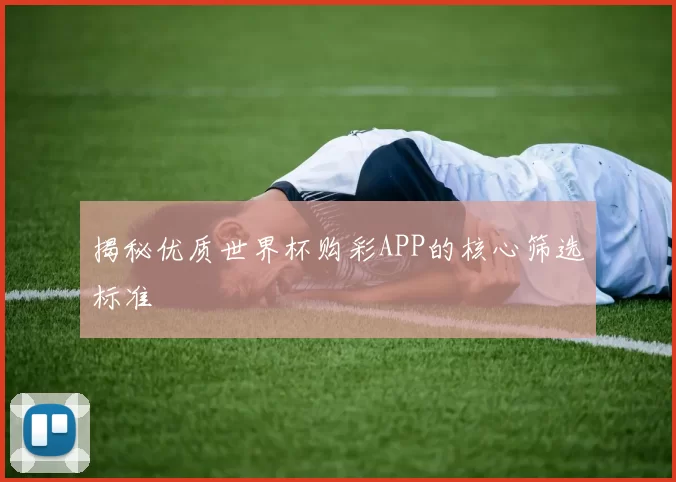 揭秘优质世界杯购彩APP的核心筛选标准