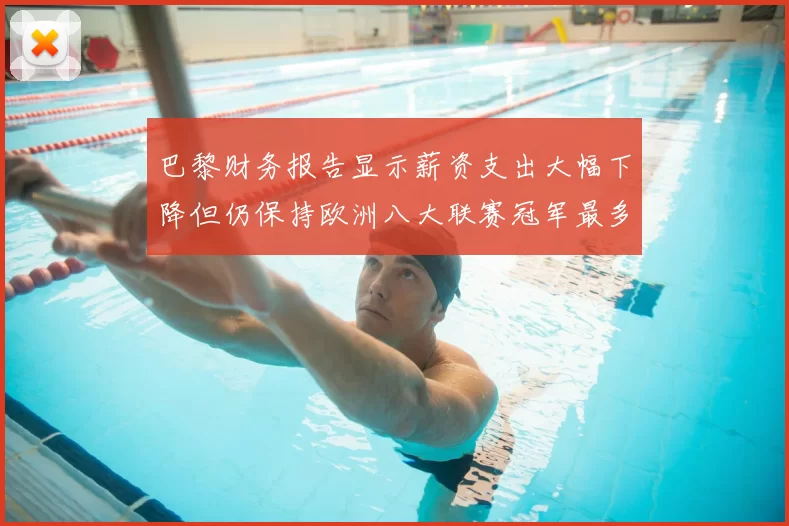巴黎财务报告显示薪资支出大幅下降但仍保持欧洲八大联赛冠军最多地位