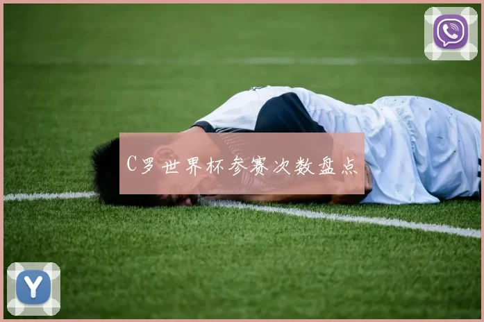 C罗世界杯参赛次数盘点