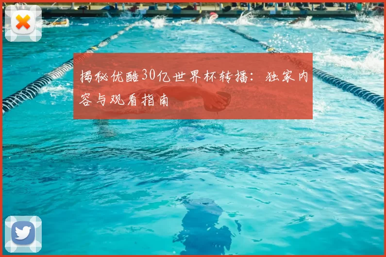 揭秘优酷30亿世界杯转播:独家内容与观看指南