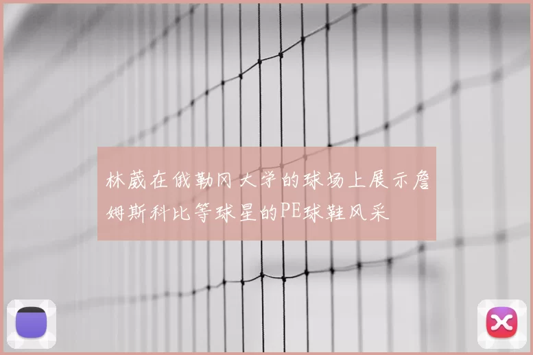 林葳在俄勒冈大学的球场上展示詹姆斯科比等球星的PE球鞋风采