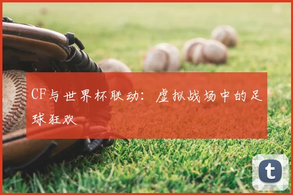 CF与世界杯联动：虚拟战场中的足球狂欢