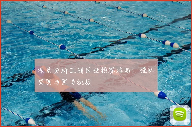 深度分析亚洲区世预赛格局:强队突围与黑马挑战