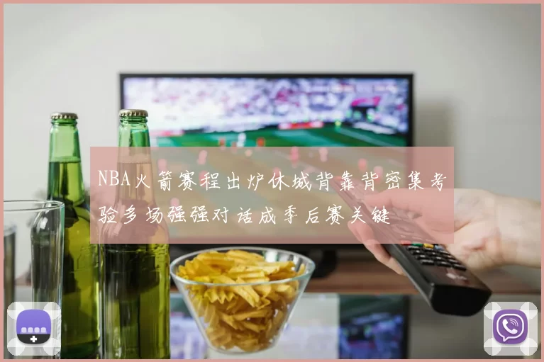 NBA火箭赛程出炉休城背靠背密集考验多场强强对话成季后赛关键