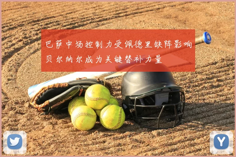 巴萨中场控制力受佩德里缺阵影响贝尔纳尔成为关键替补力量