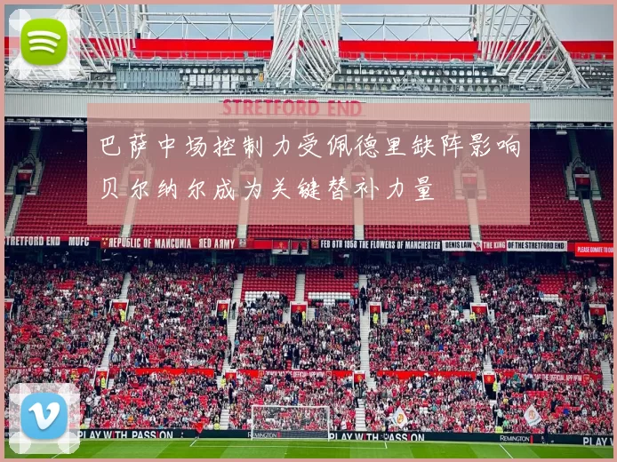 巴萨中场控制力受佩德里缺阵影响贝尔纳尔成为关键替补力量