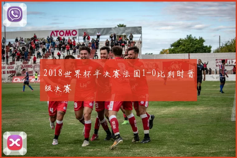 2018世界杯半决赛法国1-0比利时晋级决赛