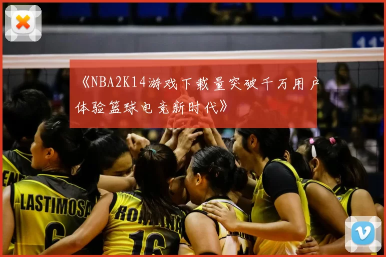 《NBA2K14游戏下载量突破千万用户体验篮球电竞新时代》