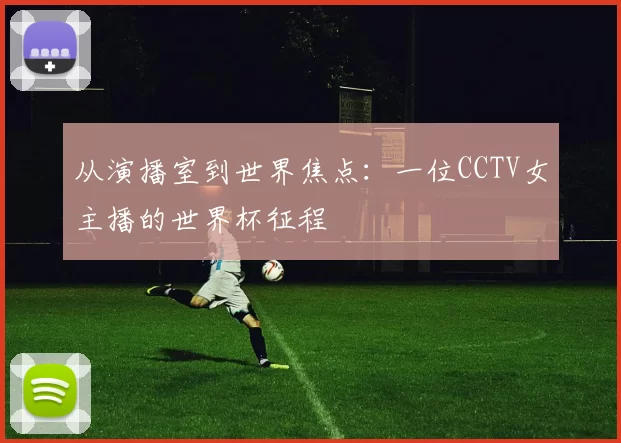 从演播室到世界焦点:一位CCTV女主播的世界杯征程