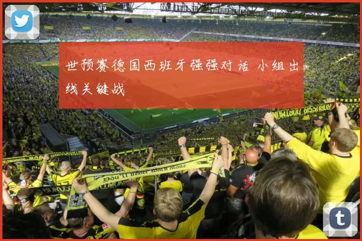 世预赛德国西班牙强强对话 小组出线关键战