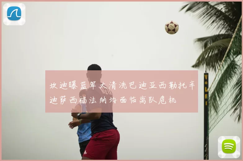 坎迪曝蓝军大清洗巴迪亚西勒托辛迪萨西福法纳均面临离队危机