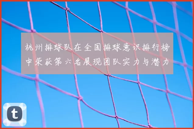 杭州排球队在全国排球意识排行榜中荣获第六名展现团队实力与潜力
