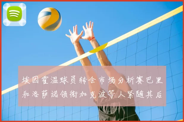 埃因霍温球员转会市场分析赛巴里和洛萨诺领衔加克波等人紧随其后